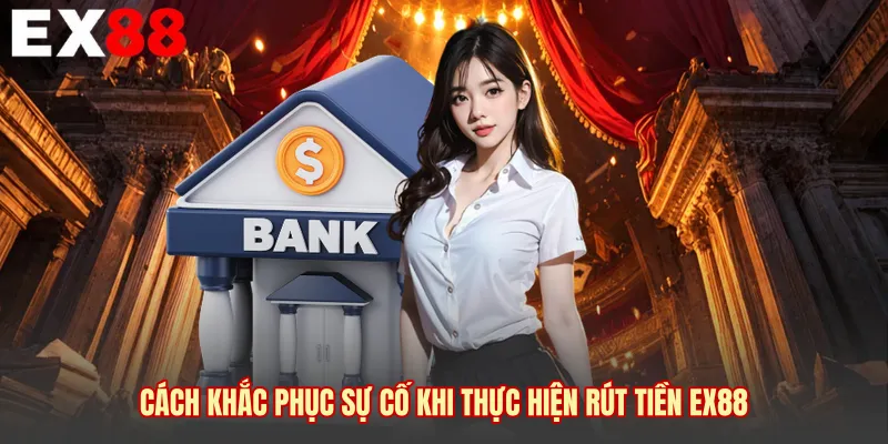 Cách khắc phục sự cố khi thực hiện rút tiền EX88