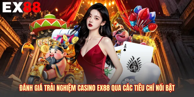 Đánh giá trải nghiệm Casino EX88 qua các tiêu chí nổi bật 