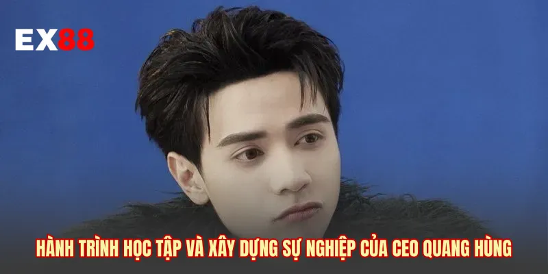 Hành trình học tập và xây dựng sự nghiệp của CEO Quang Hùng 