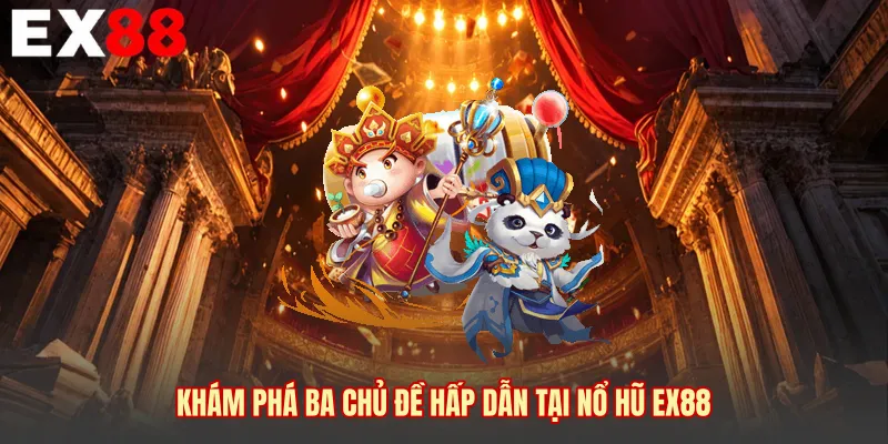 Khám phá ba chủ đề hấp dẫn tại nổ hũ EX88 