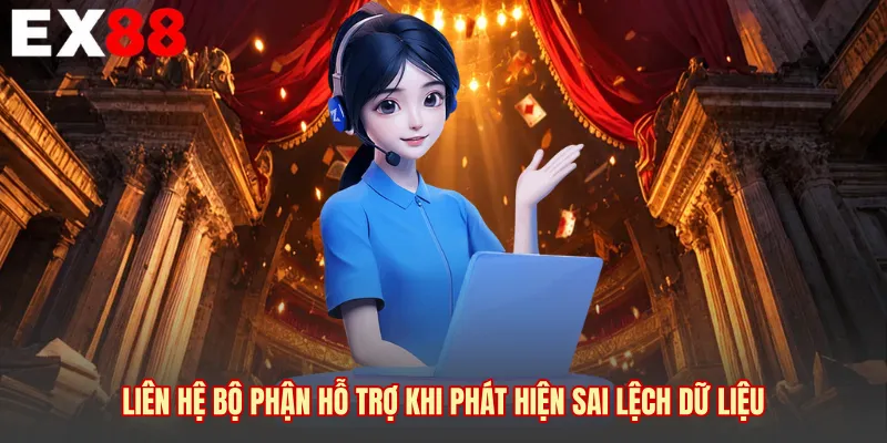 Liên hệ bộ phận hỗ trợ khi phát hiện sai lệch dữ liệu 