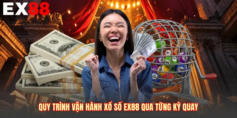 Quy trình vận hành xổ số EX88 qua từng kỳ quay
