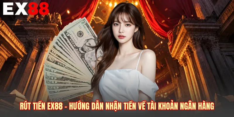 Rút Tiền EX88 - Hướng Dẫn Nhận Tiền Về Tài Khoản Ngân Hàng